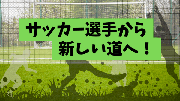 サッカー選手から新しい道へ！―引退後の意外な経歴―